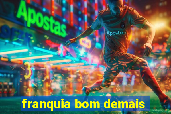 franquia bom demais